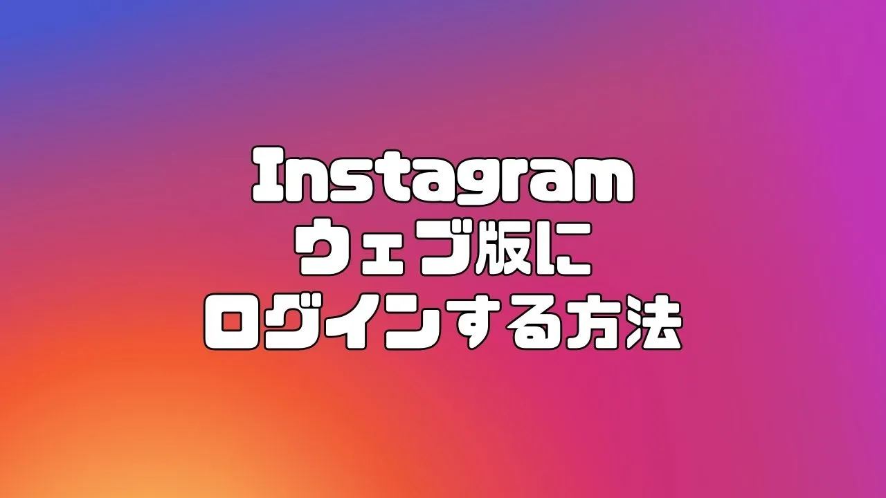 【Instagram】ウェブ版にログインする方法