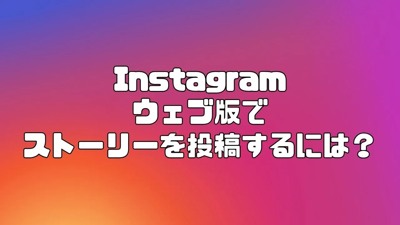 【Instagram】ウェブ版でストーリーを投稿するには？