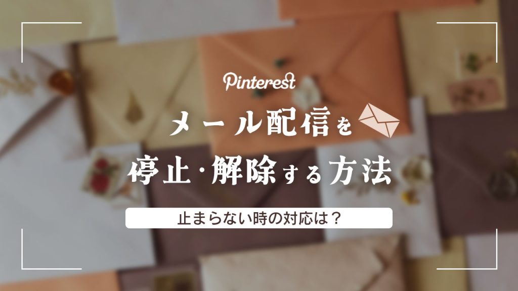 Pinterest（ピンタレスト）のメール配信を停止・解除する方法を解説