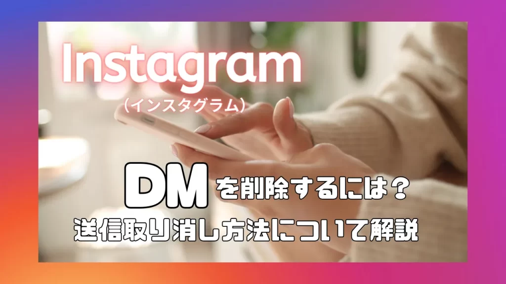 Instagram（インスタグラム）のDMを削除するには？送信取り消し方法について解説