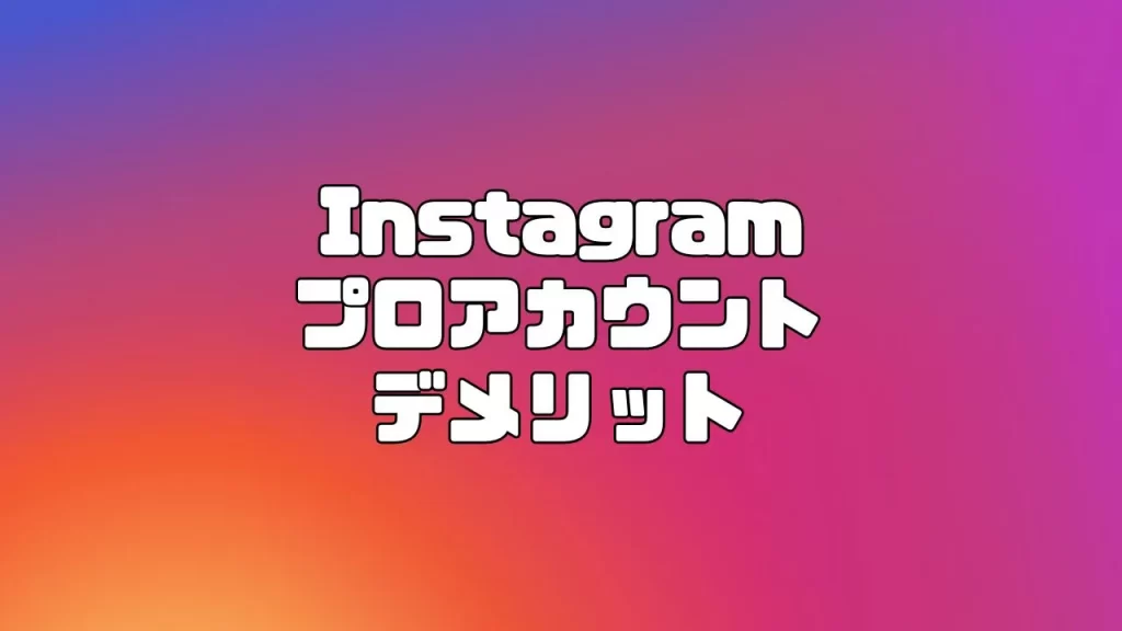 Instagram（インスタグラム）のプロアカウントに切り替えるデメリット