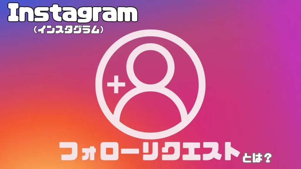 Instagram（インスタグラム）のフォローリクエストとは？確認方法や取り消し・削除のやり方も解説