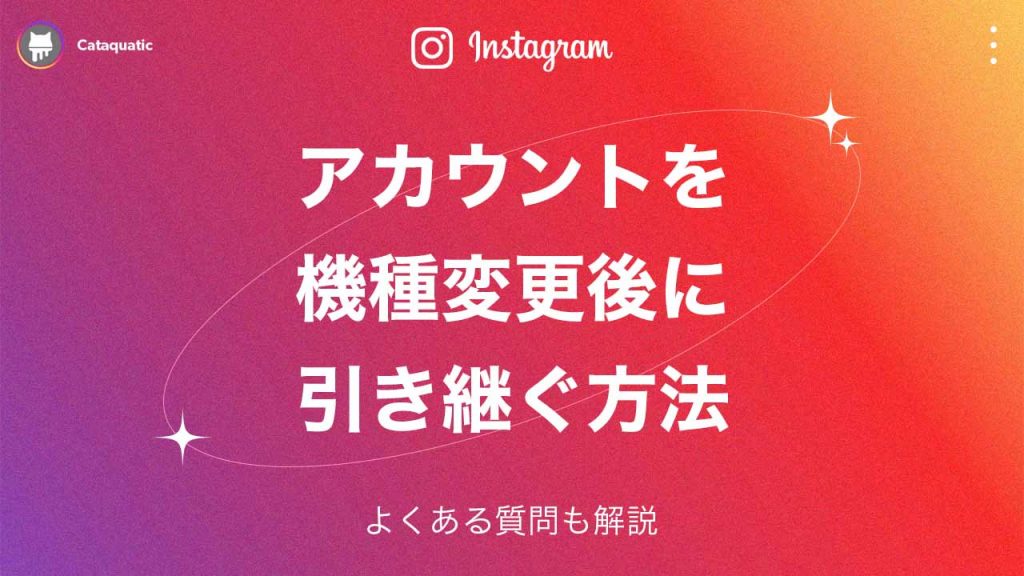 Instagram（インスタグラム）のアカウントを機種変更後に引き継ぎ方法とよくある質問を解説