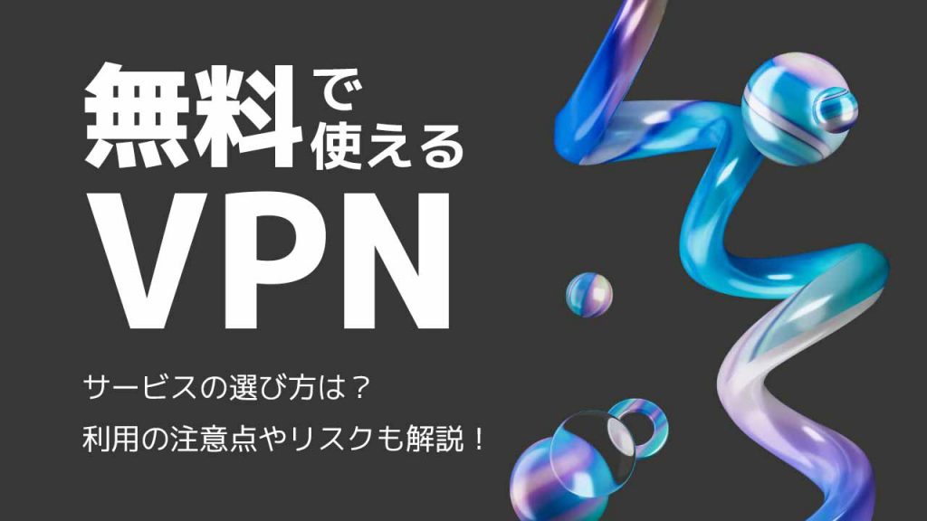 無料で使えるVPN10選！サービスの選び方と利用の注意点やリスクも解説