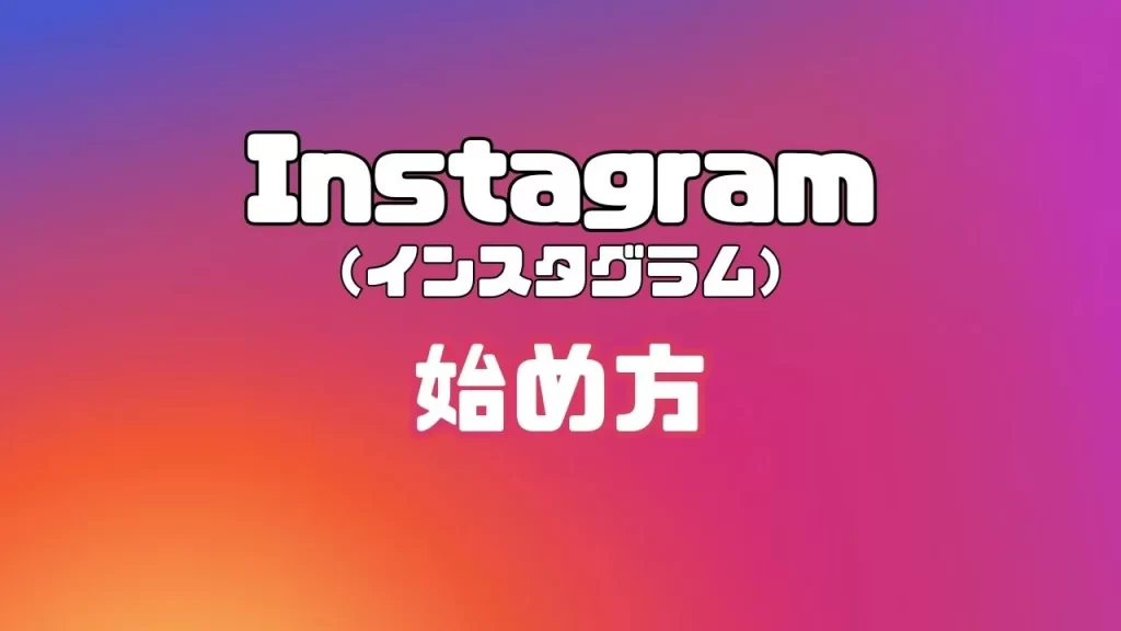 Instagram（インスタグラム）の始め方