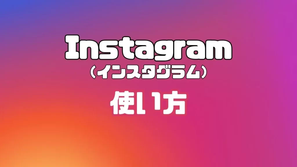 Instagram（インスタグラム）の使い方