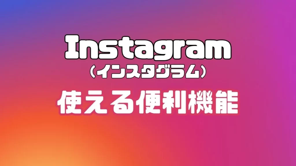 Instagram（インスタグラム）で使える便利機能