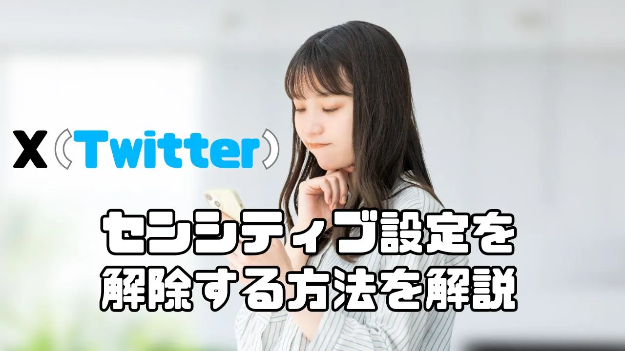 X（旧Twitter）のセンシティブ設定を解除する方法を解説！できない原因や改善方法とは？