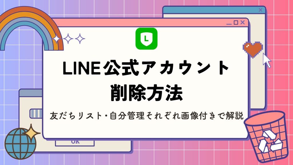 LINE公式アカウントの削除方法とは？友だちリスト・自分管理それぞれ画像付きで解説