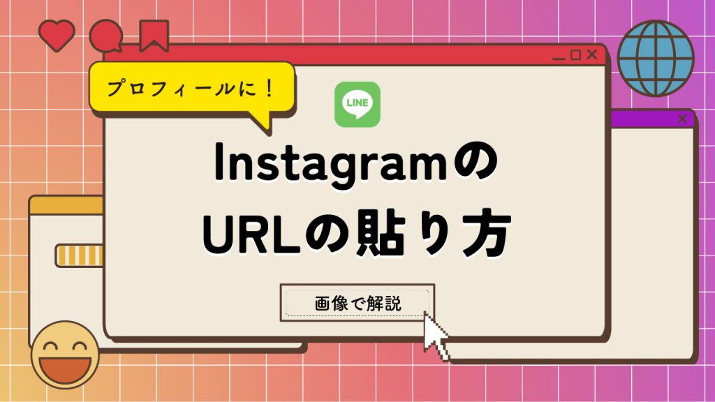 【LINEプロフィール】Instagram（インスタグラム）URLの貼り方を解説！削除方法や注意点とは？