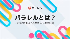 パラレルとはどんなアプリ？遊べる機能や危険性・みんなの評判を解説！