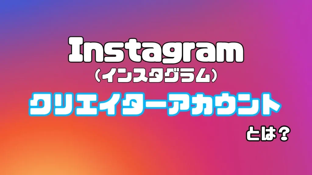 Instagram（インスタグラム）のクリエイターアカウントとは？