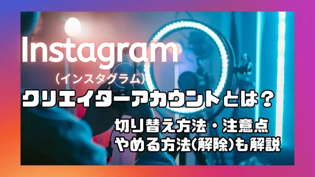 Instagram（インスタグラム）のクリエイターアカウントとは？切り替え方法や注意点・やめる方法（解除）も解説