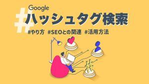 Googleのハッシュタグ検索とは？やり方や効果的な活用方法・SEOとの関連を解説！