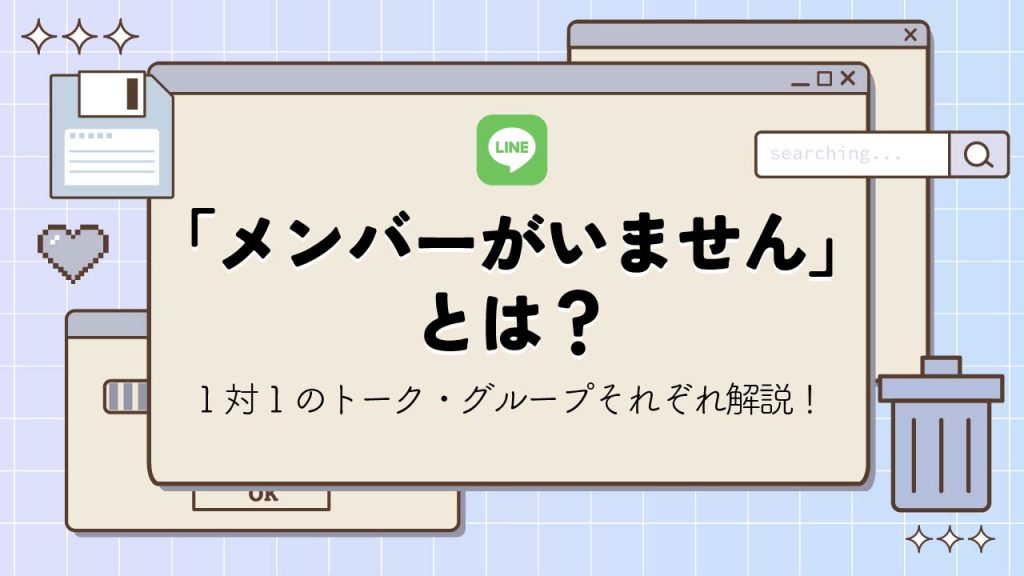 LINEで「メンバーがいません」と表示される意味とは？1対1トーク・グループそれぞれ解説