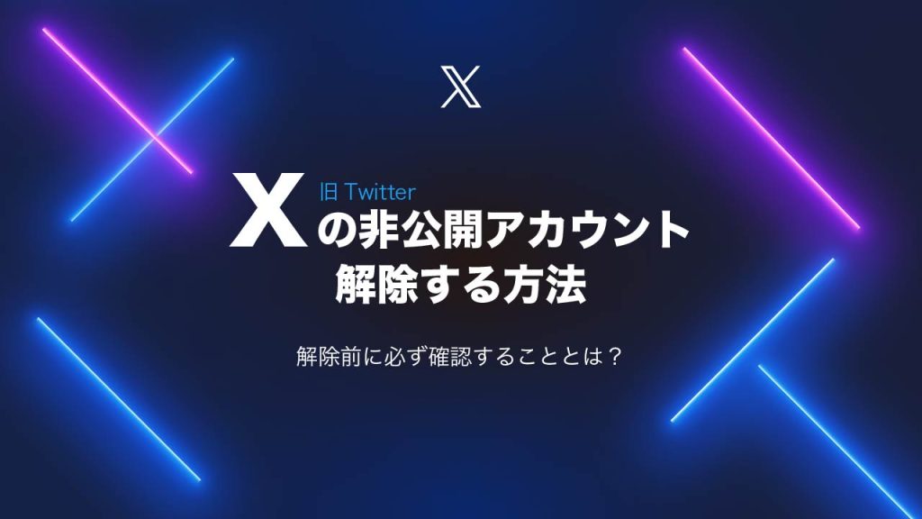 X（Twitter）の非公開アカウントを解除する方法を解説！解除前に必ず確認することは？