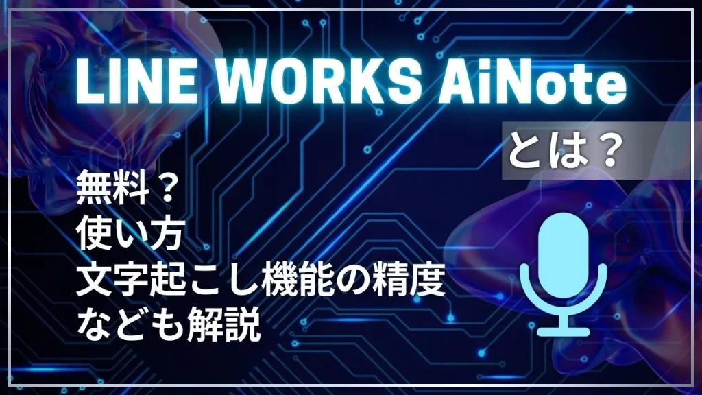 LINE WORKS AiNoteとは？無料？使い方や文字起こし機能の精度なども解説