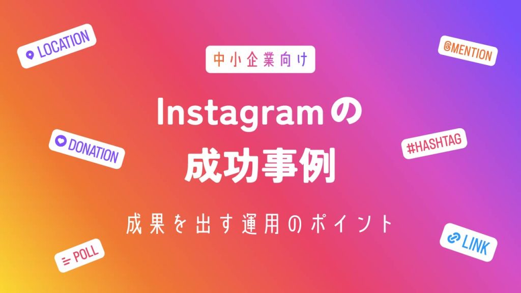 中小企業向け！Instagram（インスタグラム）の成功事例を紹介！成果を出す運用のポイントとは